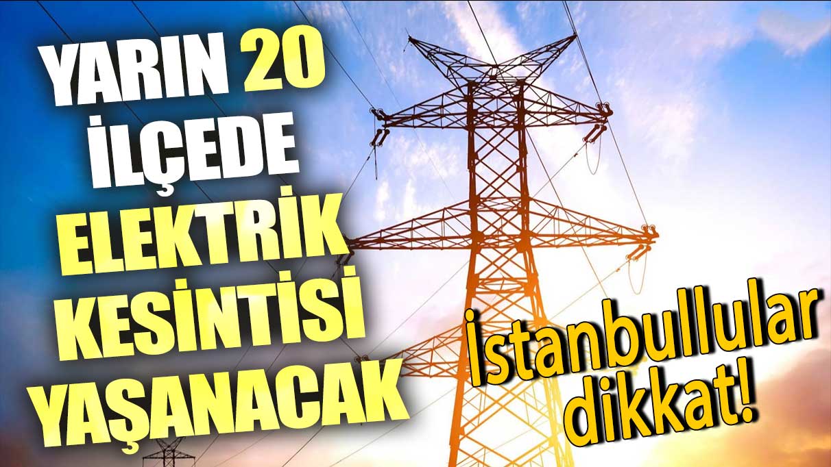 İstanbullular dikkat! Yarın 20 ilçede elektrik kesintisi yaşanacak