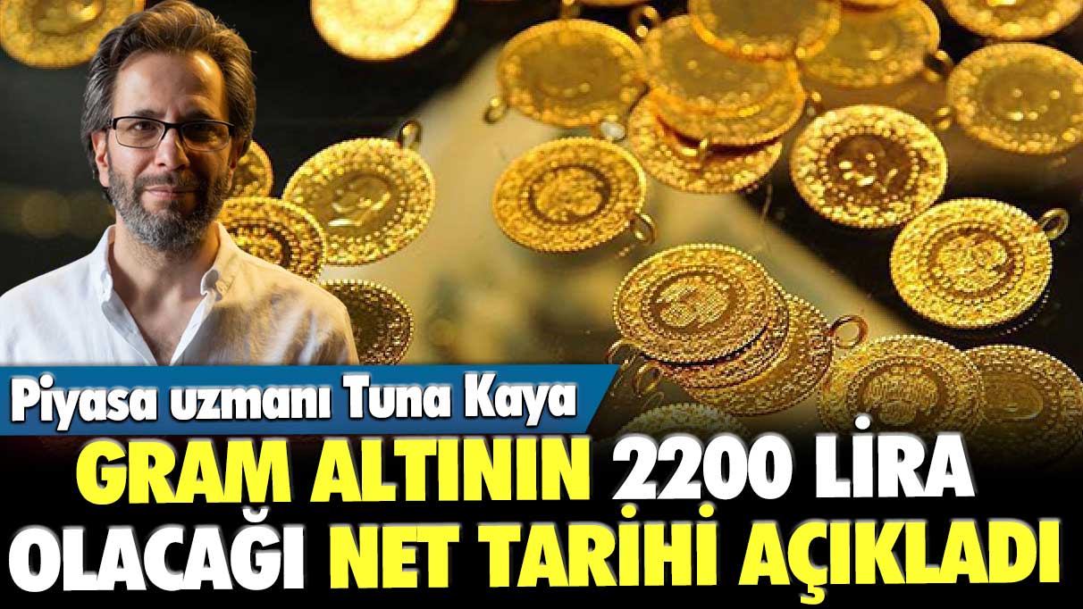 Piyasa uzmanı Tuna Kaya, gram altının 2200 lira olacağı net tarihi açıkladı