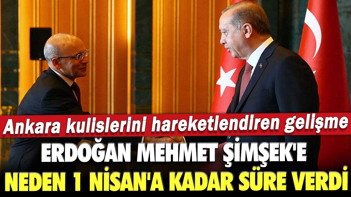 Ankara kulislerini hareketlendiren gelişme: Erdoğan Mehmet Şimşek’e neden 1 Nisan’a kadar süre verdi