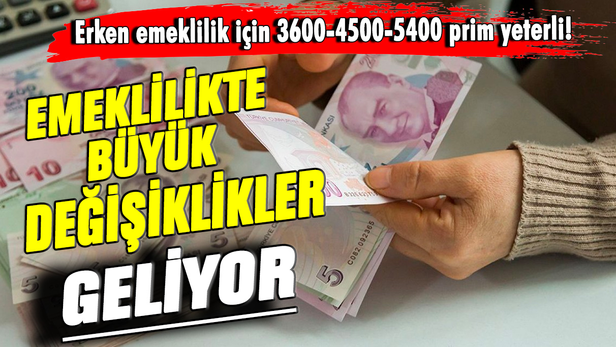 Erken emeklilik için 3600-4500-5400 prim yeterli! Emeklilikte büyük değişiklikler geliyor