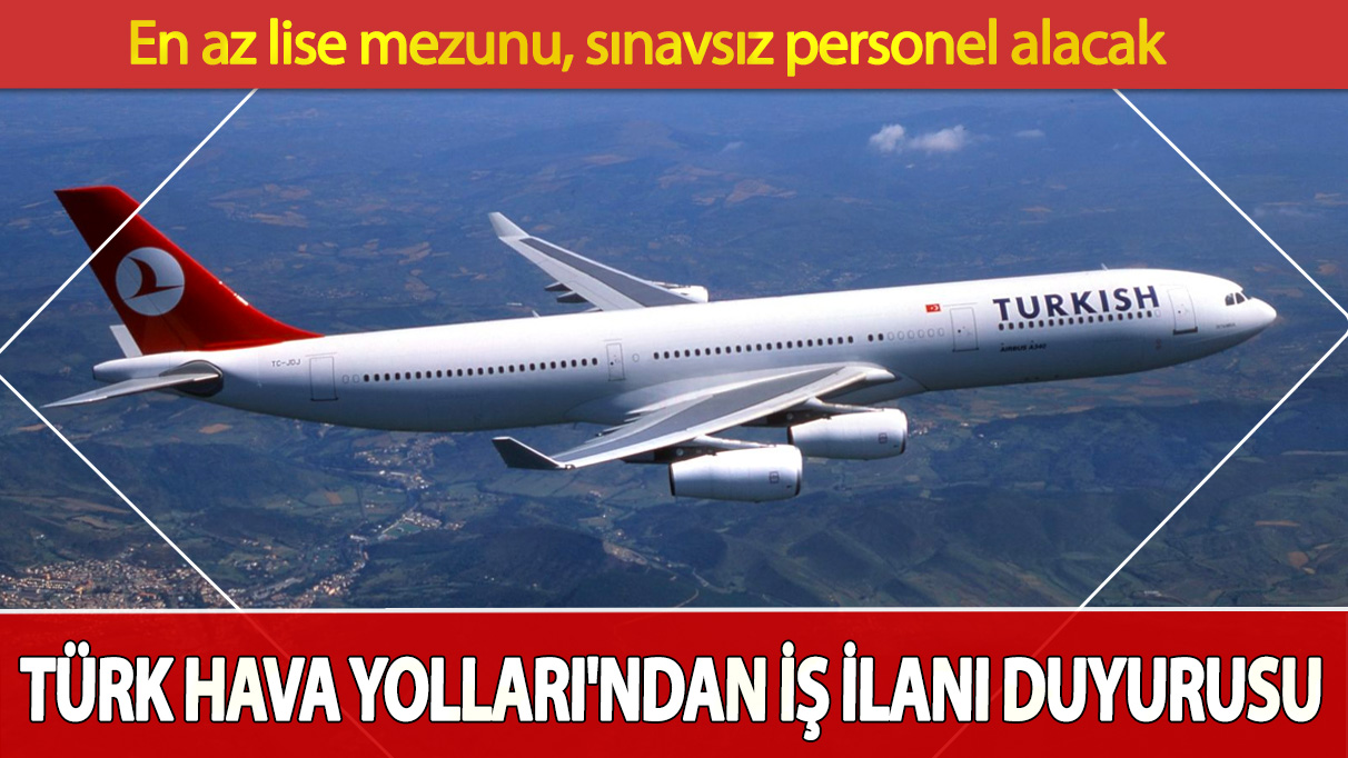 Türk Hava Yolları'ndan iş ilanı duyurusu: En az lise mezunu, sınavsız personel alacak