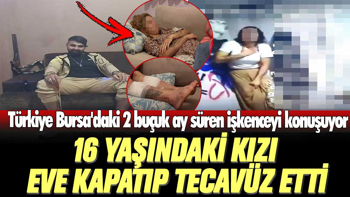 Türkiye Bursa'daki 2 buçuk ay süren işkenceyi konuşuyor: 16 yaşındaki kızı eve kapatıp tecavüz etti