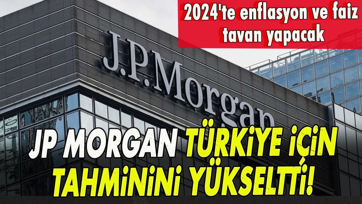 JP Morgan Türkiye için tahminini yükseltti: 2024'te enflasyon ve faiz tavan yapacak