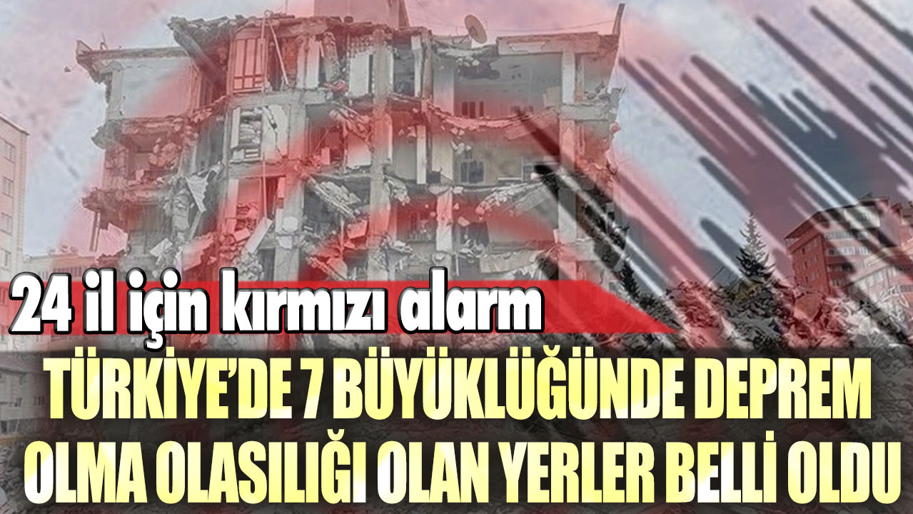 Türkiye’de 7 büyüklüğünde deprem olma olasılığı olan yerler belli oldu: 24 il için kırmızı alarm