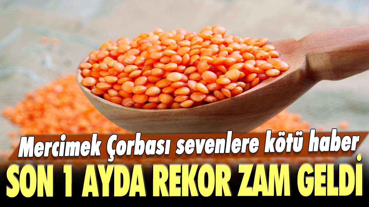 Mercimek Çorbası sevenlere kötü haber: Son 1 ayda rekor zam geldi