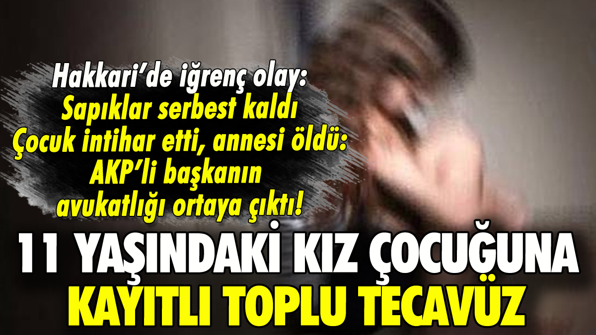 Hakkari'de 11 yaşındaki Esra'ya toplu tecavüz: Çocuk intihar etti, AKP'li başkanın avukatlığı ortaya çıktı