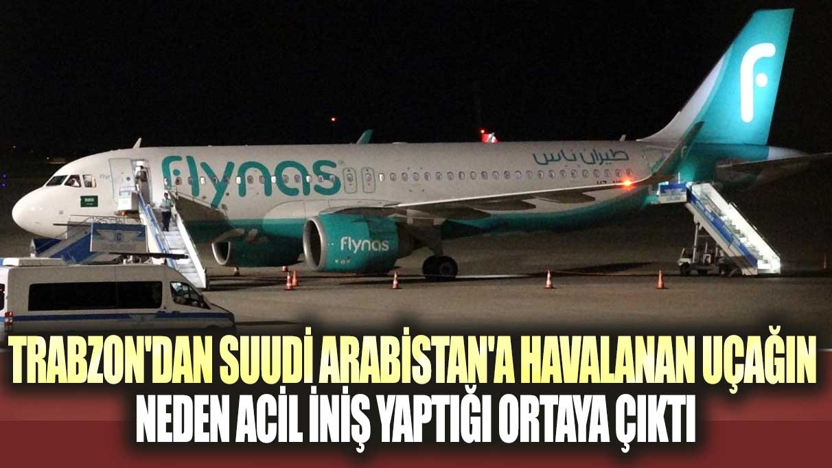 Trabzon'dan Suudi Arabistan'a havalanan uçağın neden acil iniş yaptığı ortaya çıktı