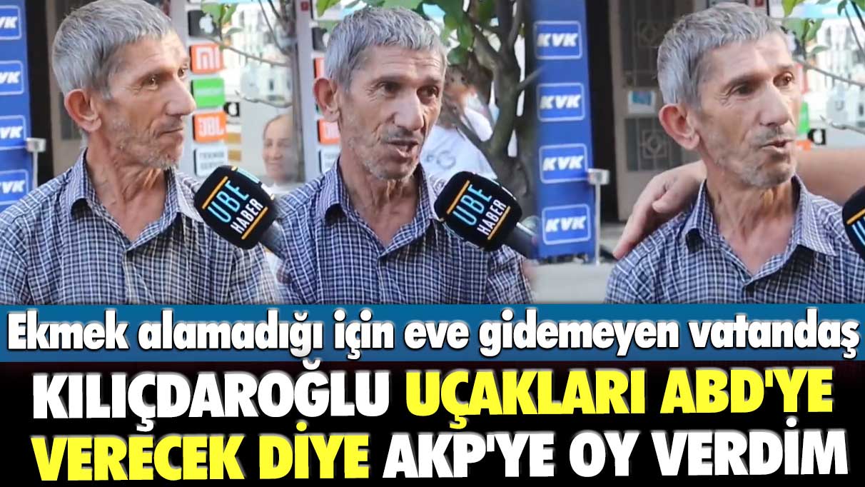 Ekmek alamadığı için eve gidemeyen vatandaş: Kemal Kılıçdaroğlu uçakları ABD'ye verecek diye AKP'ye oy verdim