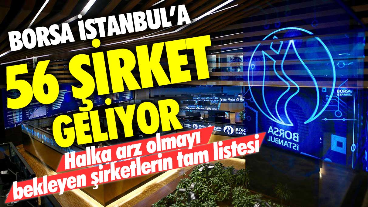 Borsa İstanbul'a 56 şirket geliyor! Halka arz olmayı bekleyen şirketlerin tam listesi