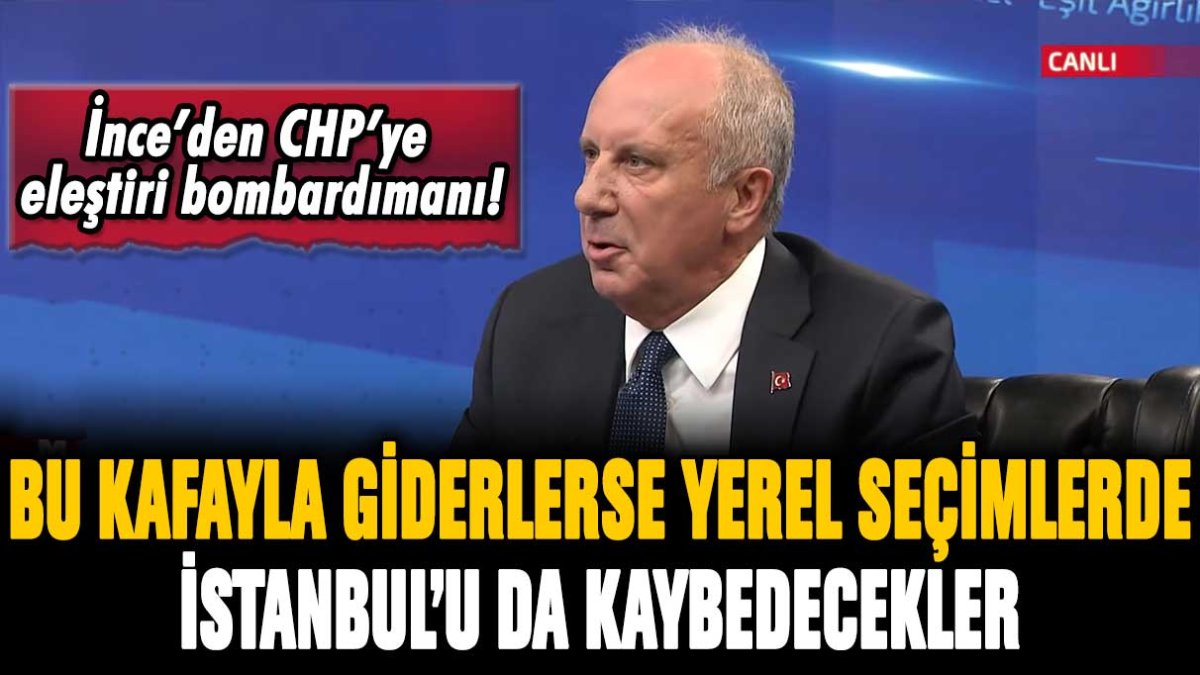 Muharrem İnce, CHP'yi topa tuttu: "Bu kafayla giderlerse yerel seçimlerde İstanbul'u da kaybedecekler"