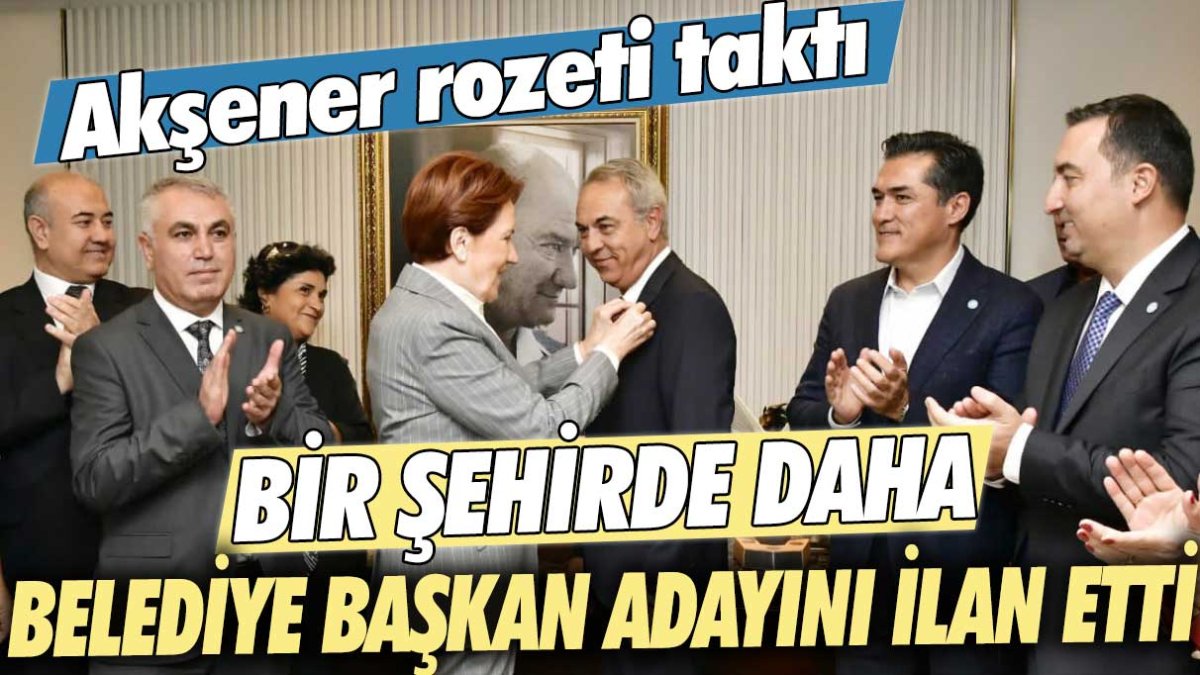 Akşener rozeti taktı: Bir şehirde daha belediye başkan adayını ilan etti