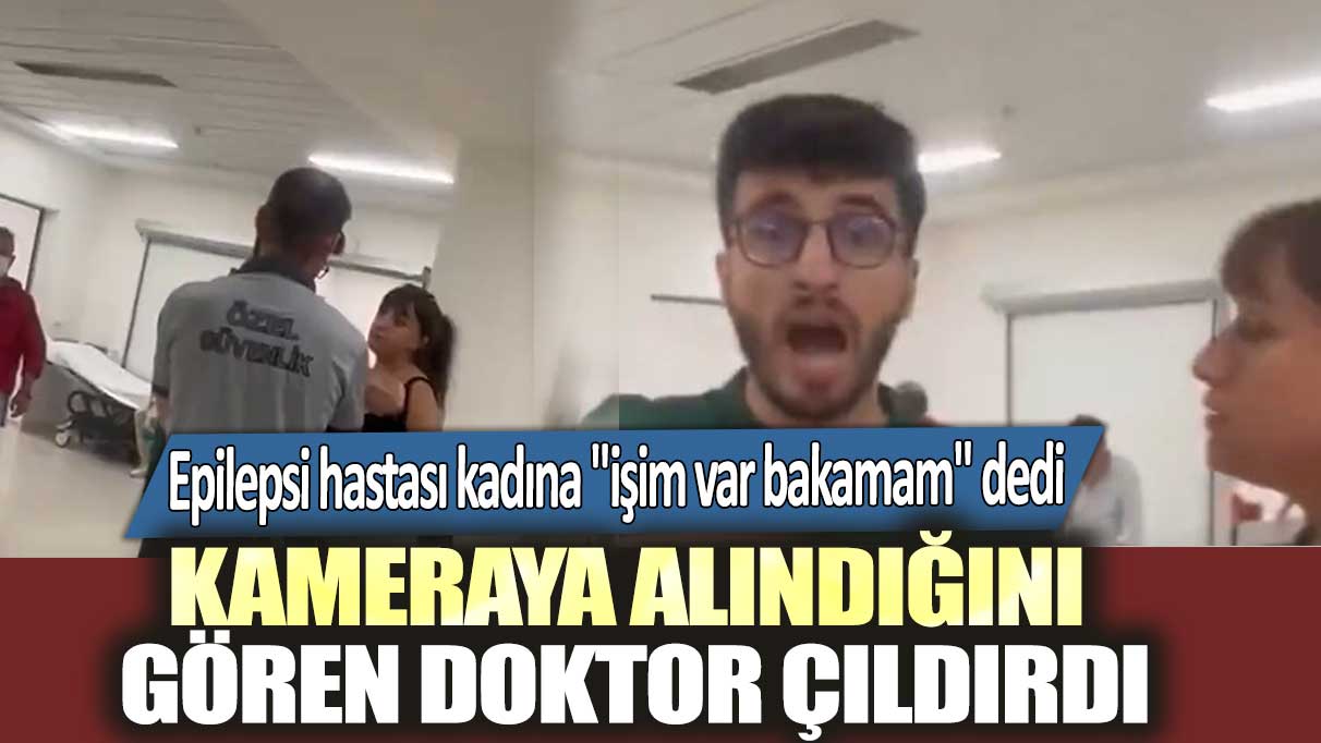 Taksim Eğitim ve Araştırma Hastanesi'nde kameraya alındığını gören doktor çıldırdı: Epilepsi hastası kadına bakamam iddiası