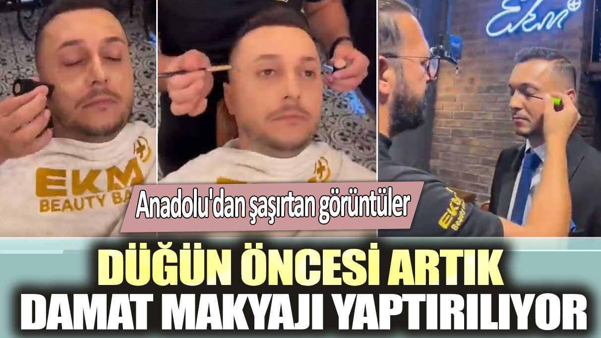 Anadolu'dan şaşırtan görüntüler: Düğün öncesi artık damat makyajı yaptırılıyor