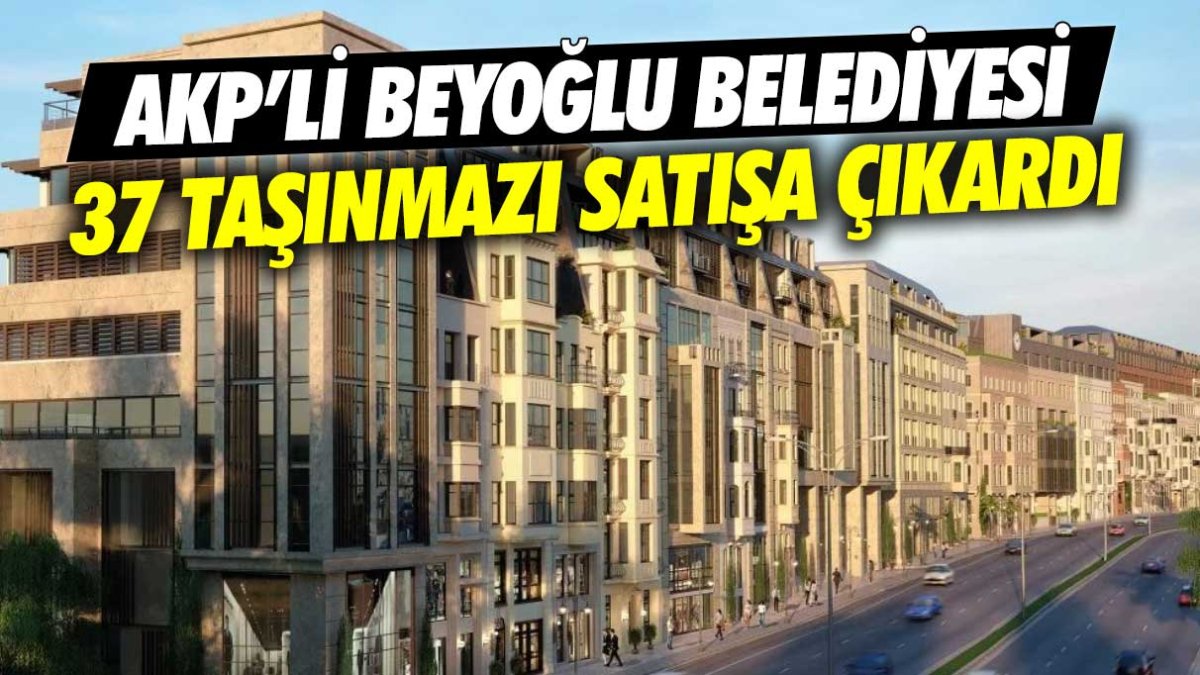AKP’li Beyoğlu Belediyesi 37 taşınmazı satışa çıkardı
