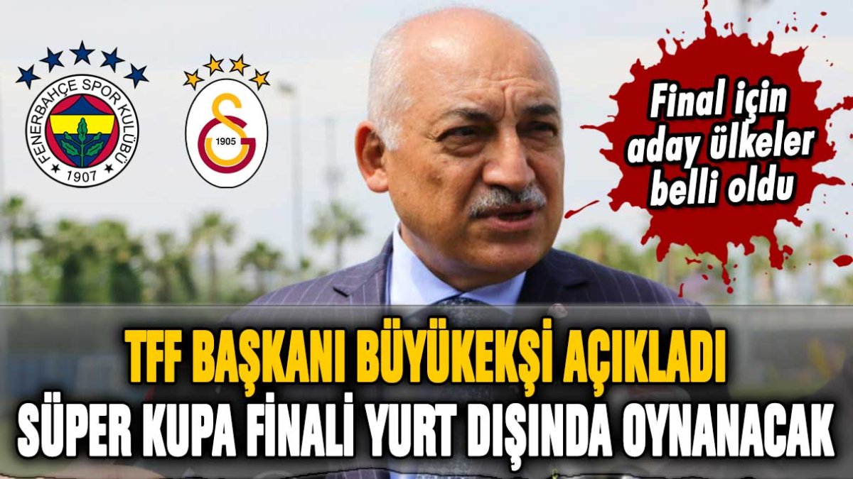 TFF Başkanı Büyükekşi açıkladı: Fenerbahçe ve Galatasaray arasındaki Süper Kupa finali hangi ülkede oynanacak?