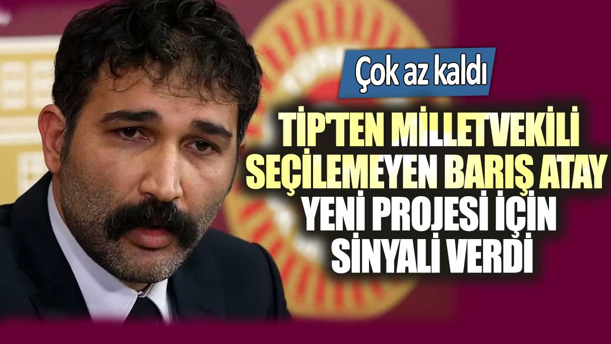 TİP'ten milletvekili seçilemeyen Barış Atay yeni projesi için sinyali verdi: Çok az kaldı