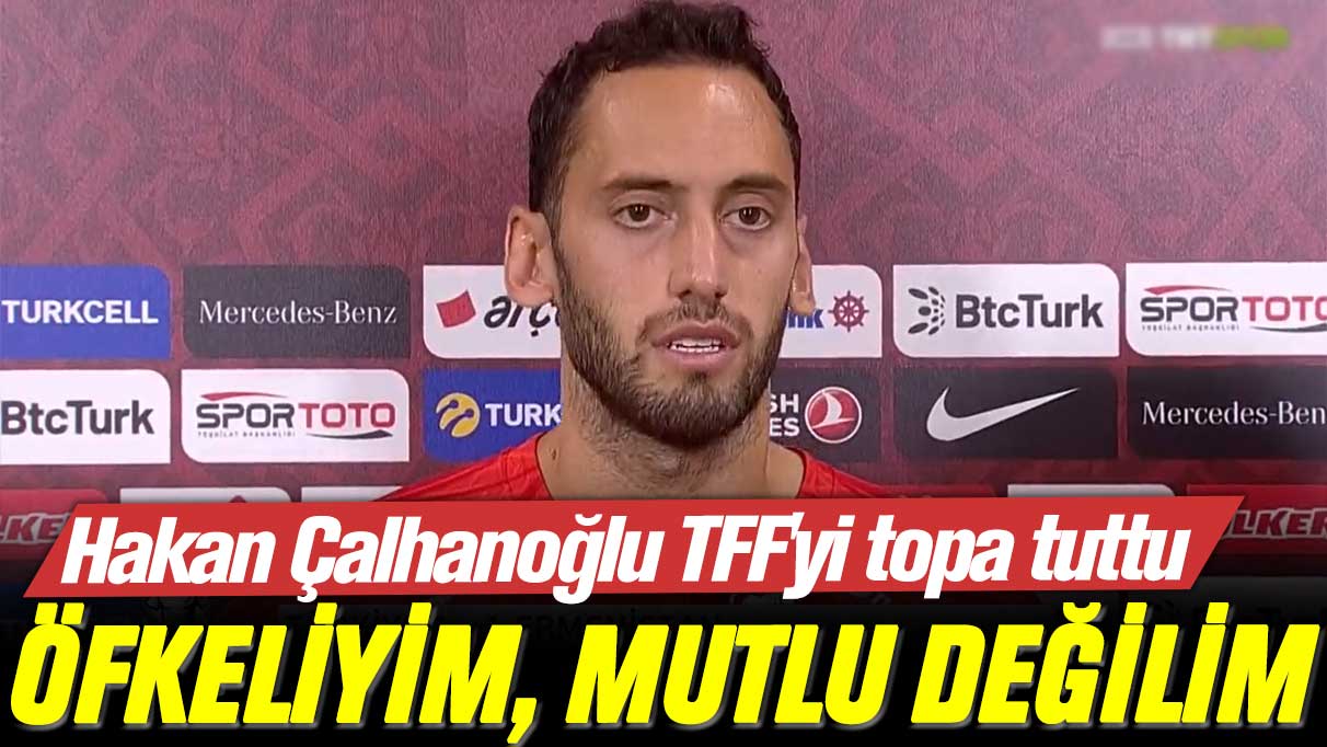 Hakan Çalhanoğlu TFF'yi topa tuttu: Öfkeliyim, mutlu değilim
