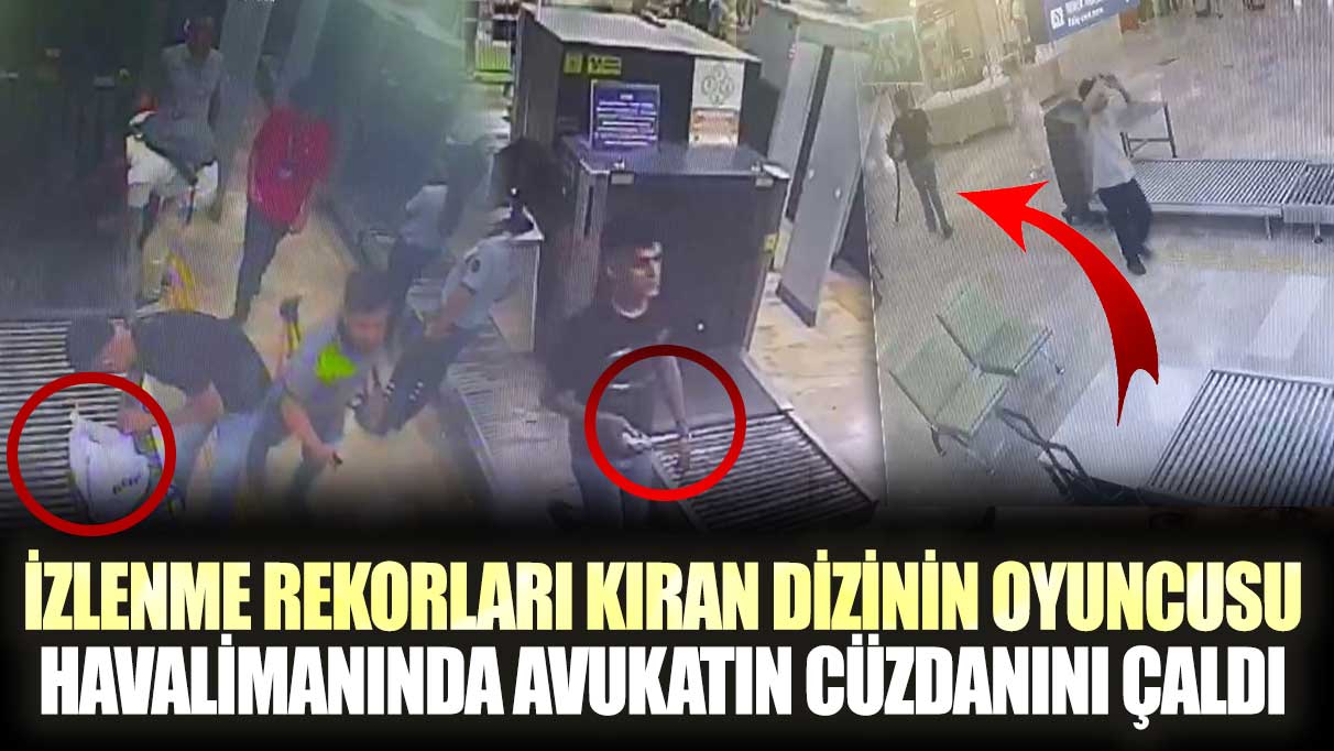 İzlenme rekorları kıran Sıfır Bir dizisinde oynayan Ulaş Ünal Adana Havalimanı'nda avukatın cüzdanını çaldı