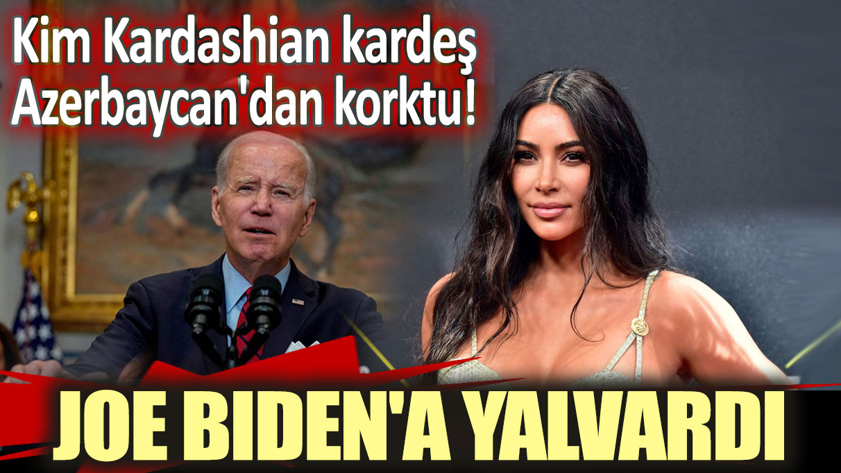 Kim Kardashian kardeş Azerbaycan'dan korktu: Joe Biden'a yalvardı