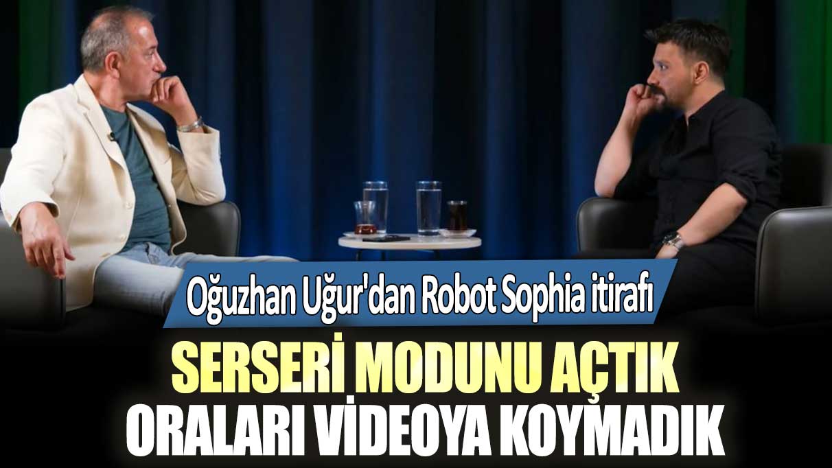 Oğuzhan Uğur'dan Robot Sophia itirafı:  Serseri modunu açtık oraları videoya koymadık