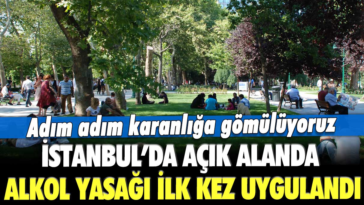 Adım adım karanlığa gömülüyoruz: İstanbul’da açık alanda alkol yasağı ilk kez uygulandı