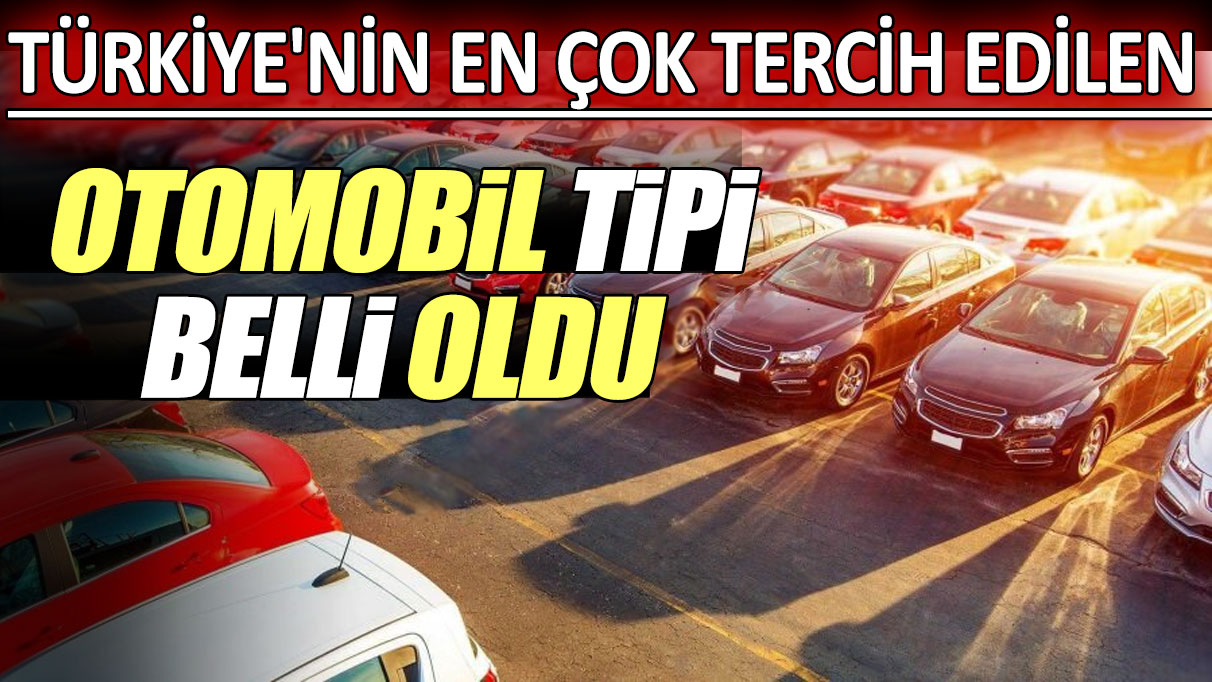 Türkiye'nin en çok tercih edilen otomobil tipi belli oldu!