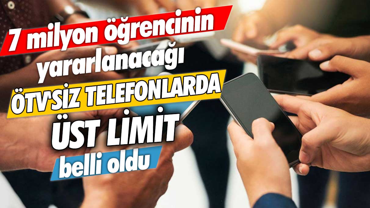 7 milyon öğrencinin yararlanacağı ÖTV'siz telefonlarda üst limit belli oldu