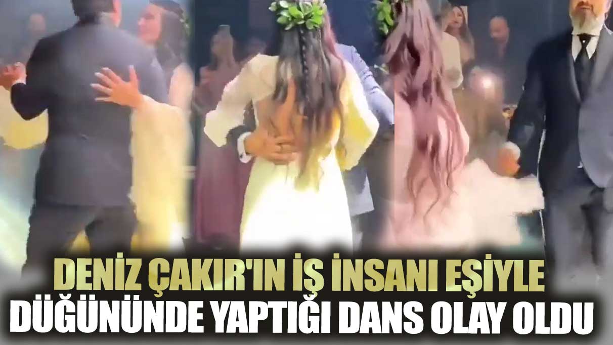 Deniz Çakır'ın iş insanı eşiyle düğününde yaptığı dans olay oldu