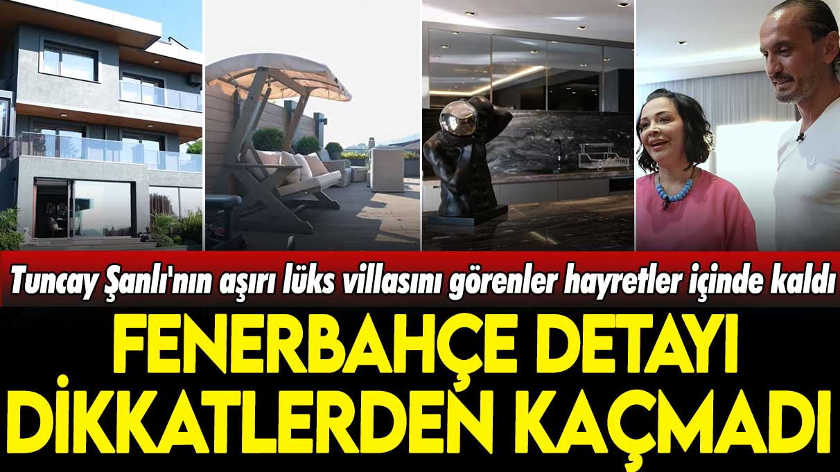 Tuncay Şanlı'nın aşırı lüks villasını görenler hayretler içinde kaldı: Fenerbahçe detayı dikkat çekti