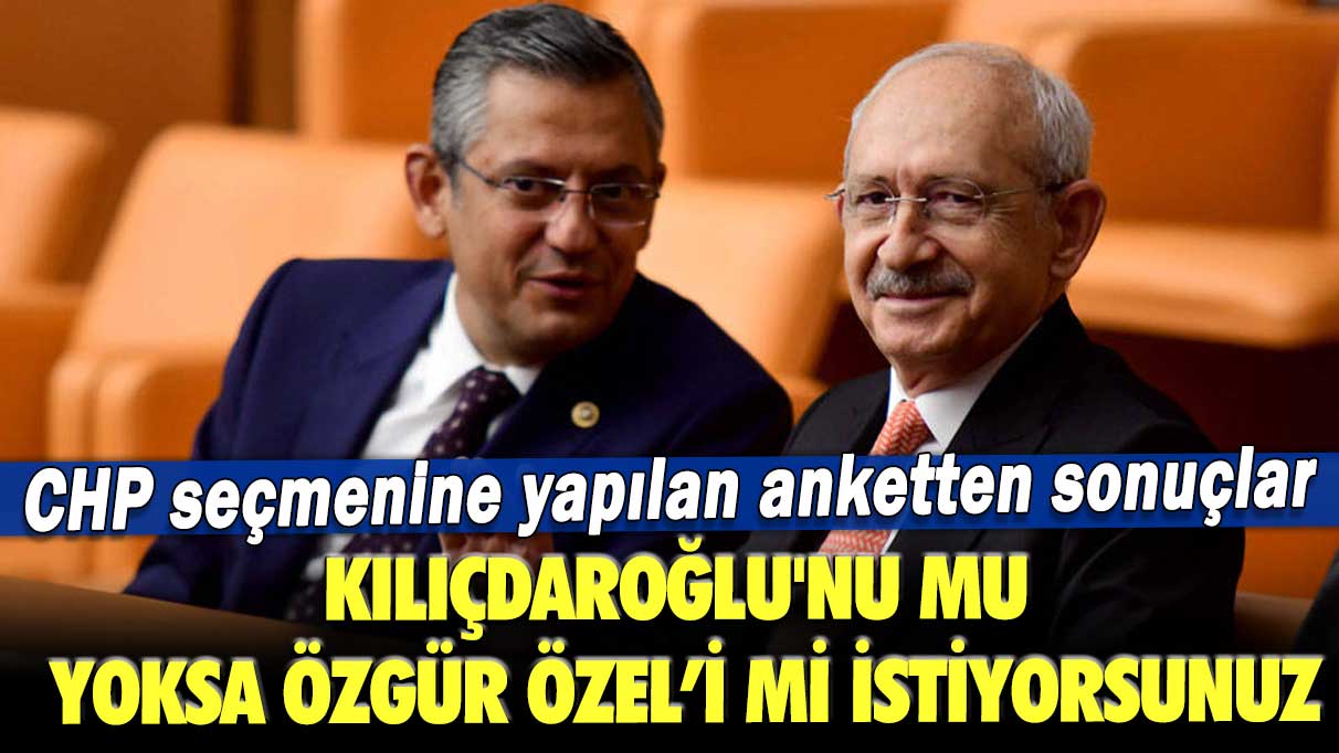 CHP seçmenine yapılan anketten sonuçlar: Kılıçdaroğlu'nu mu yoksa Özgür Özeli mi istiyorsunuz