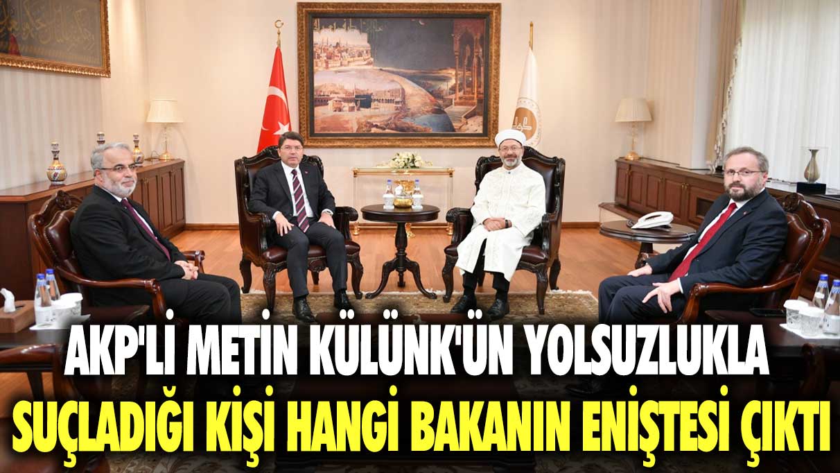 AKP'li Metin Külünk'ün yolsuzlukla suçladığı kişi hangi bakanın eniştesi çıktı
