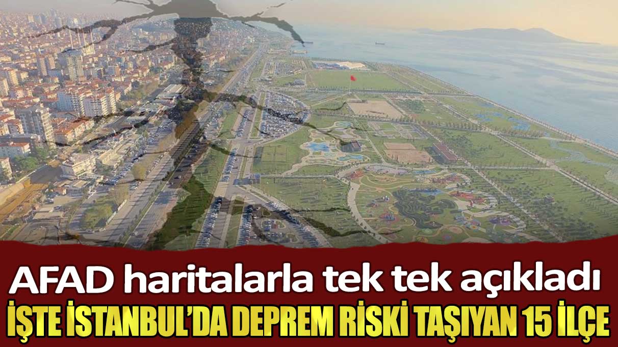 AFAD haritalarla tek tek açıkladı: İşte İstanbul’da deprem riski taşıyan 15 ilçe
