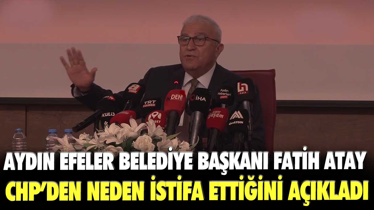 Aydın Efeler Belediye Başkanı Fatih Atay CHP’den neden istifa ettiğini açıkladı