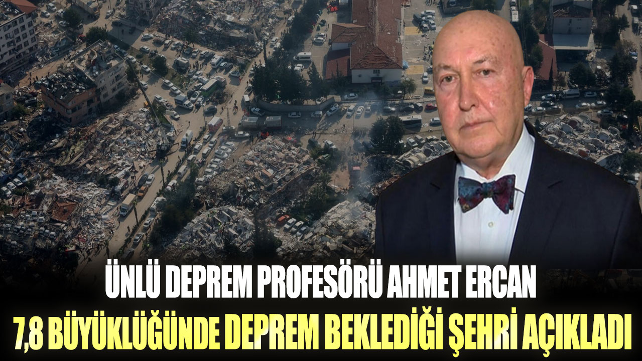 Ünlü deprem profesörü Ahmet Ercan 7,8 büyüklüğünde deprem beklediği şehri açıkladı