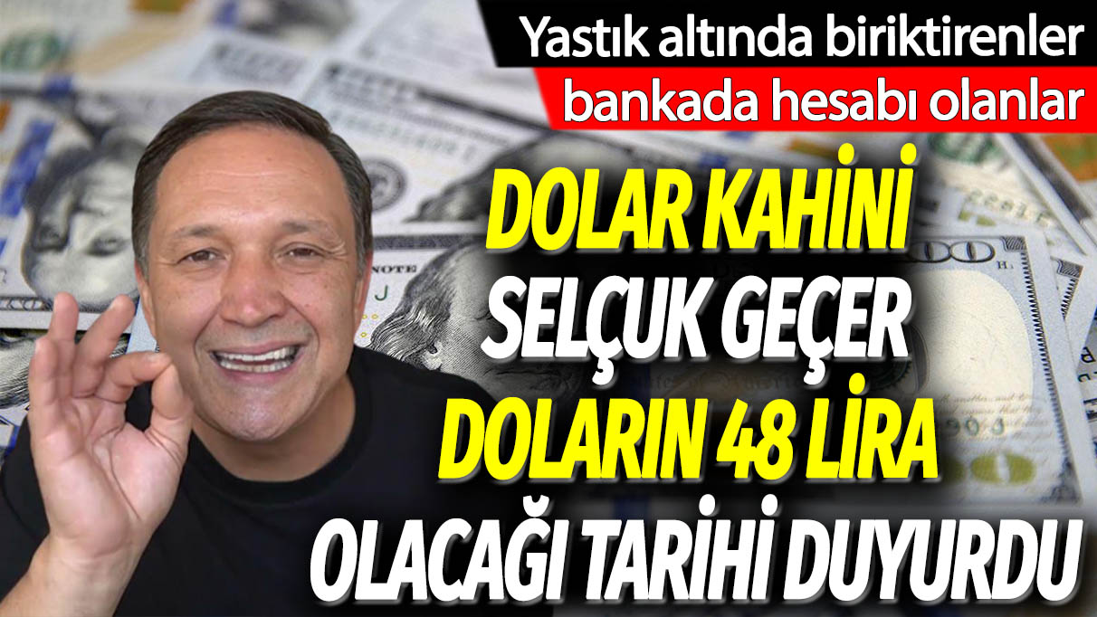 Dolar kahini Selçuk Geçer doların 48 lira olacağı tarihi açıkladı: Yastık altında biriktirenler, bankada hesabı olanlar