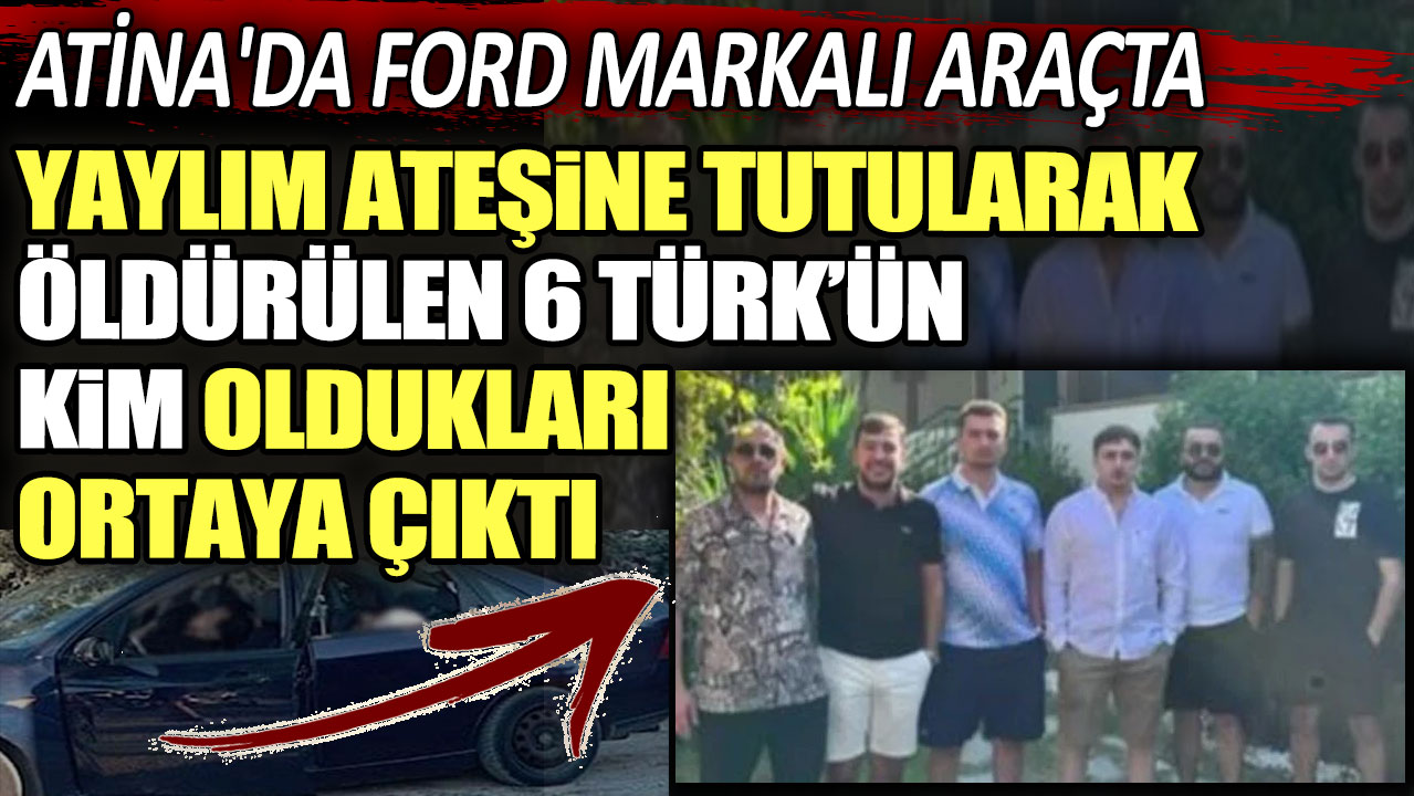 Atina'da Ford markalı araçta yaylım ateşine tutularak öldürülen 6 Türk’ün kim oldukları ortaya çıktı