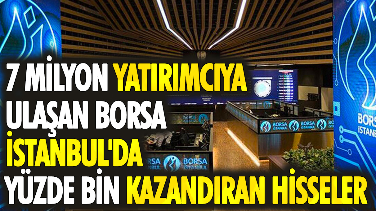 7 milyon yatırımcıya ulaşan Borsa İstanbul'da yüzde bin kazandıran hisseler