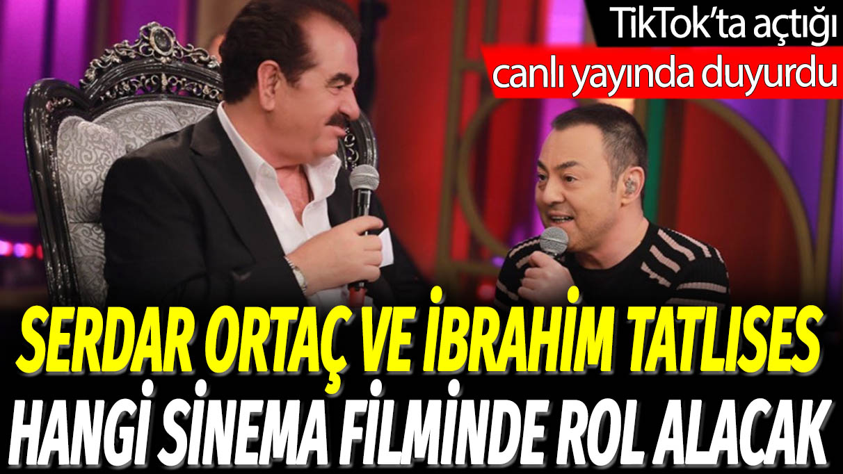 Serdar Ortaç ve İbrahim Tatlıses hangi sinema filminde rol alacak: TikTok'ta açtığı canlı yayında duyurdu