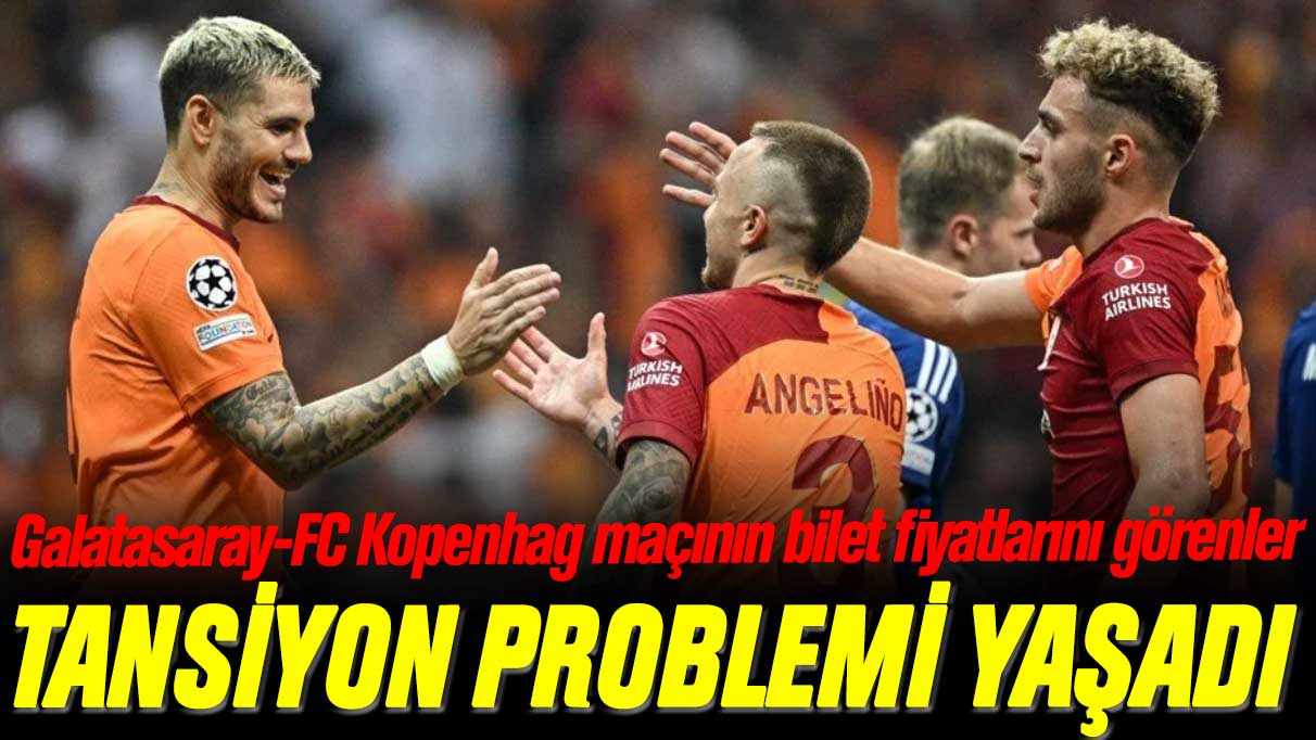 Galatasaray FC Kopenhag maçının bilet fiyatlarını görenler tansiyon problemi yaşadı