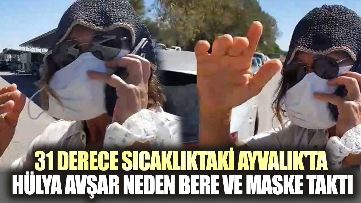 31 derece sıcaklıktaki Ayvalık'ta Hülya Avşar neden bere ve maske taktı