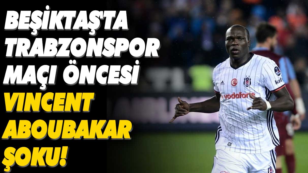 Beşiktaş'ta Trabzonspor maçı öncesi Aboubakar şoku