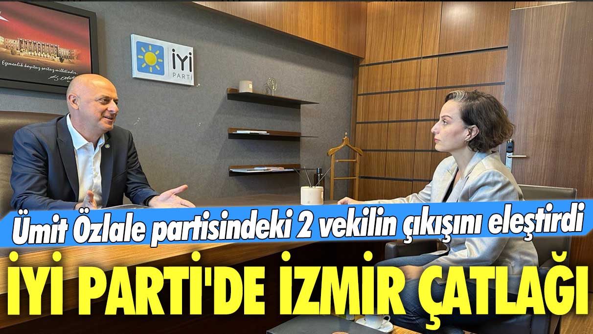 Ümit Özlale partisindeki 2 vekilin çıkışını eleştirdi: İYİ Parti'de İzmir çatlağı