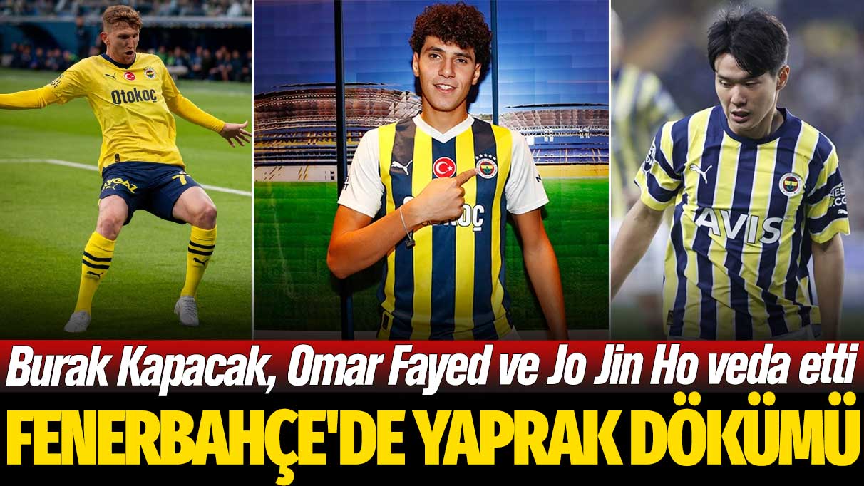 Fenerbahçe'de yaprak dökümü: Burak Kapacak, Omar Fayed ve Jo Jin Ho veda etti