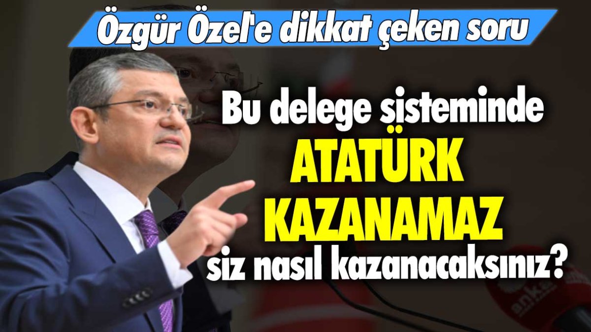 Özgür Özel'e dikkat çeken soru: Bu delege sisteminde Atatürk kazanamaz siz nasıl kazanacaksınız