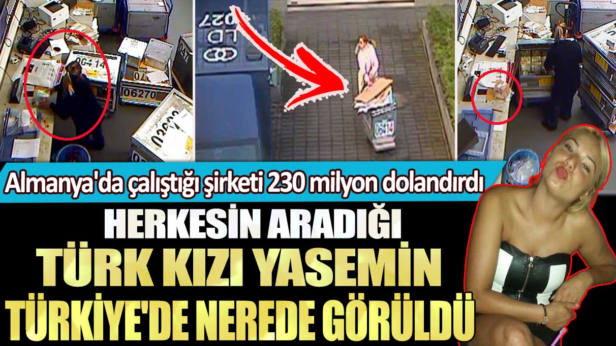 Almanya'da çalıştığı şirketi 230 milyon dolandırdı: Herkesin aradığı Türk kızı Yasemin Türkiye'de nerede görüldü