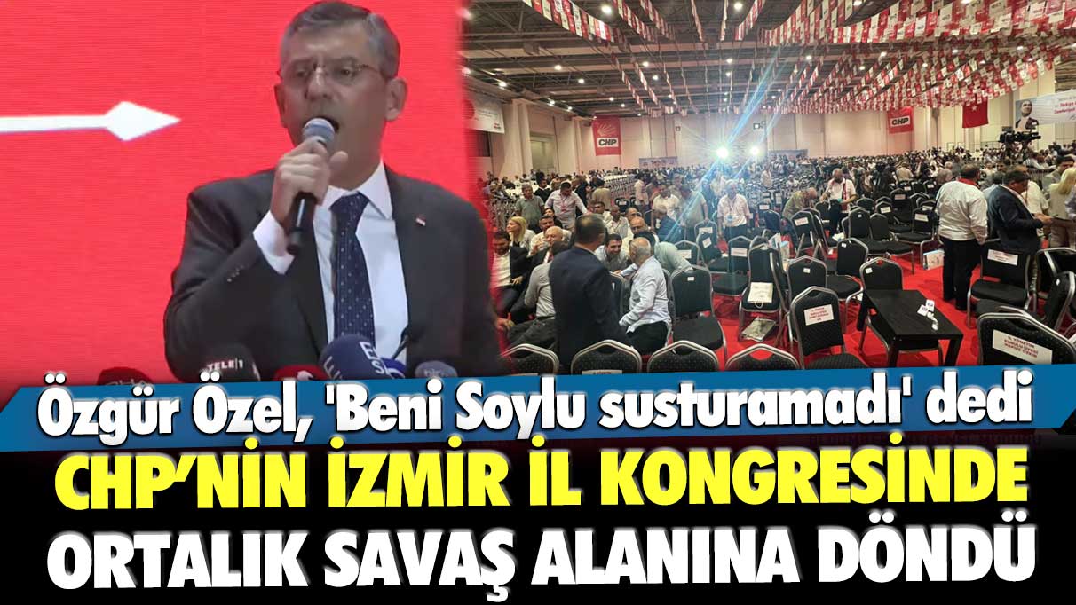 Özgür Özel, 'Beni Soylu susturamadı' dedi! CHP’nin İzmir il kongresinde ortalık savaş alanına döndü