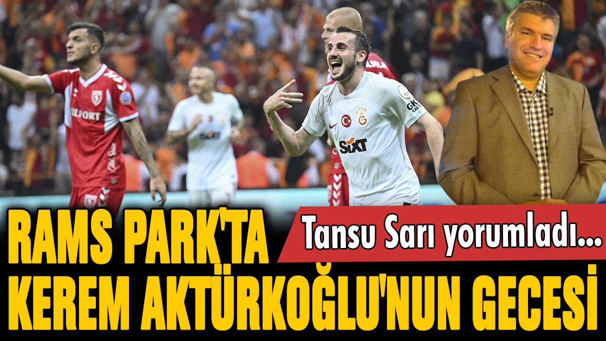 RAMS Park'ta Kerem Aktürkoğlu'nun gecesi: Tansu Sarı Galatasaray'ın 4-2'lik zaferini yorumladı