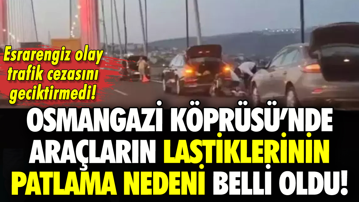 Osmangazi Köprüsü'nde araçların lastiklerinin patlama nedeni ortaya çıktı!