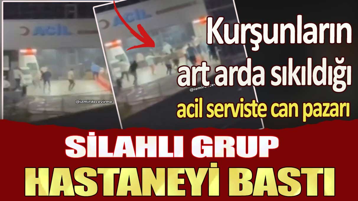 İzmir’de silahlı grup hastaneyi bastı: Kurşunların art arda sıkıldığı acil serviste can pazarı