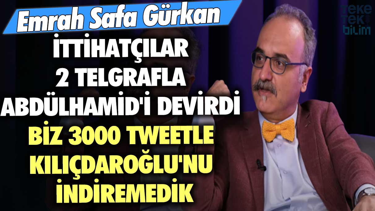 Emrah Safa Gürkan: İttihatçılar 2 telgrafla Abdülhamid'i devirdi biz 3000 tweetle Kılıçdaroğlu'nu indiremedik